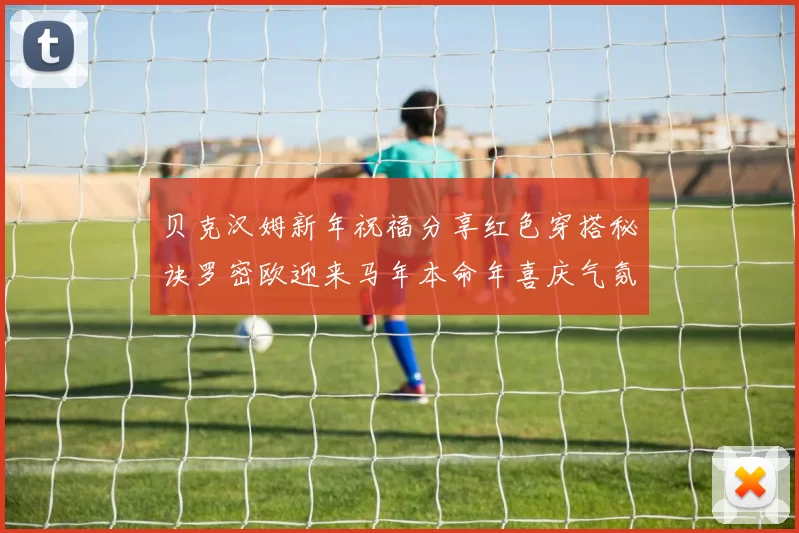 贝克汉姆新年祝福分享红色穿搭秘诀罗密欧迎来马年本命年喜庆气氛