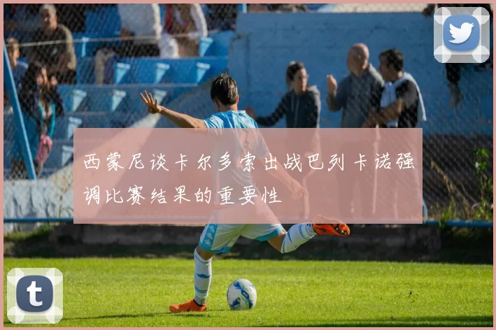西蒙尼谈卡尔多索出战巴列卡诺强调比赛结果的重要性