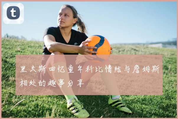 里夫斯回忆童年科比情结与詹姆斯相处的趣事分享