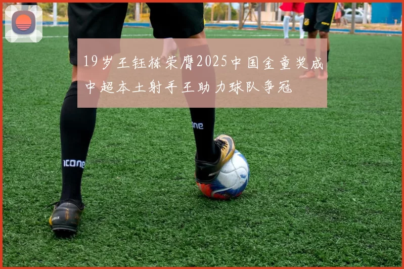 19岁王钰栋荣膺2025中国金童奖成中超本土射手王助力球队争冠