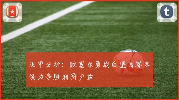 法甲分析：欧塞尔勇战白堡马赛客场力争胜利图卢兹