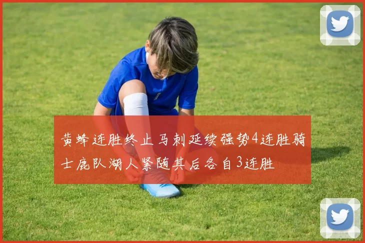 黄蜂连胜终止马刺延续强势4连胜骑士鹿队湖人紧随其后各自3连胜