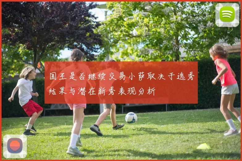 国王是否继续交易小萨取决于选秀结果与潜在新秀表现分析