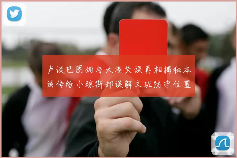 卢谈巴图姆与大洛失误真相揭秘本该传给小琼斯却误解文班防守位置