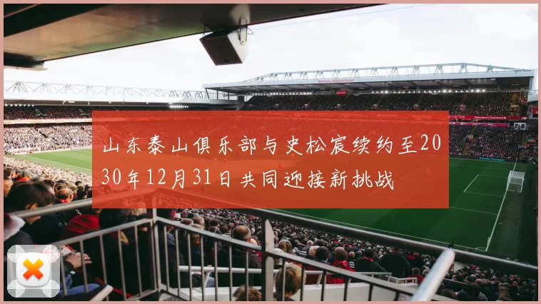 山东泰山俱乐部与史松宸续约至2030年12月31日共同迎接新挑战