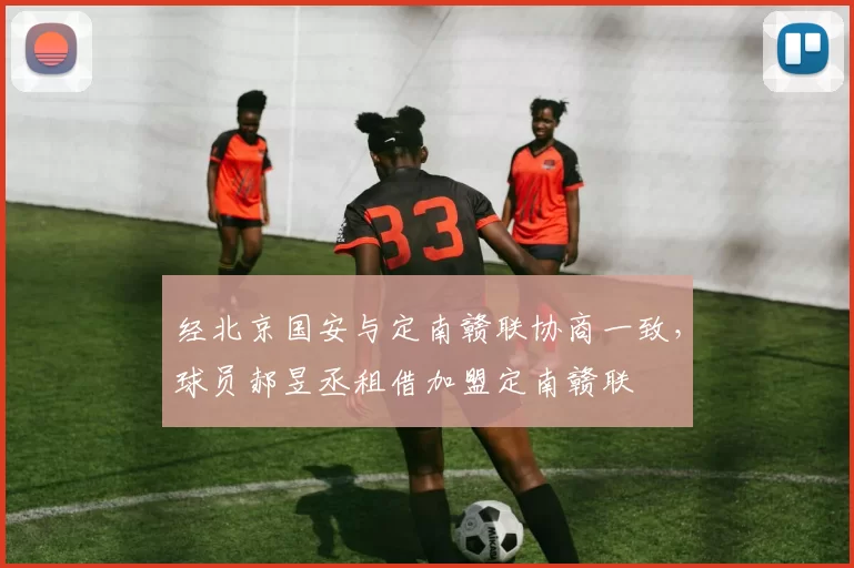 经北京国安与定南赣联协商一致，球员郝昱丞租借加盟定南赣联