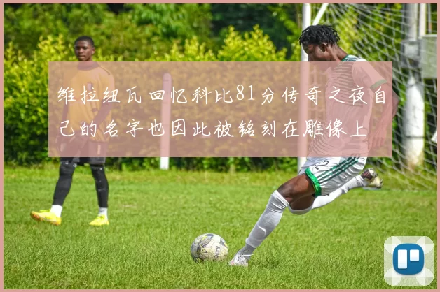 维拉纽瓦回忆科比81分传奇之夜自己的名字也因此被铭刻在雕像上