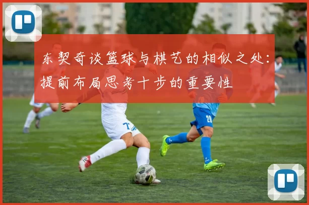 东契奇谈篮球与棋艺的相似之处：提前布局思考十步的重要性