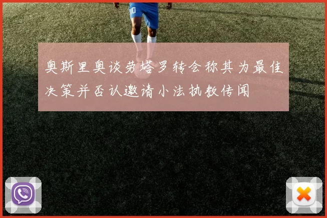 奥斯里奥谈劳塔罗转会称其为最佳决策并否认邀请小法执教传闻