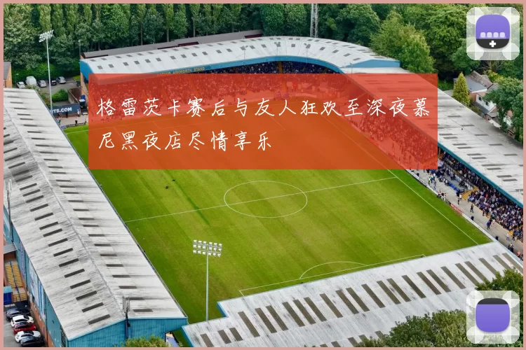 格雷茨卡赛后与友人狂欢至深夜慕尼黑夜店尽情享乐