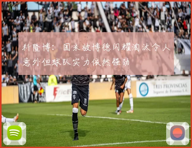 科隆博：国米被博德闪耀淘汰令人意外但球队实力依然强劲
