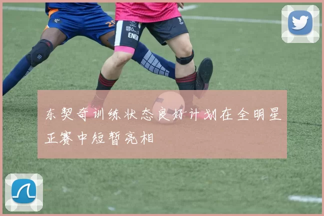 东契奇训练状态良好计划在全明星正赛中短暂亮相